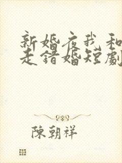 新婚夜我和姐姐走错婚短剧婚房短剧在线观看