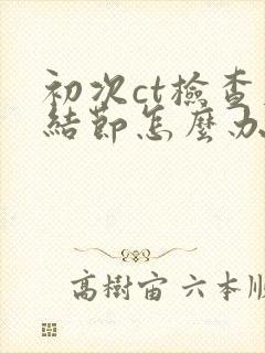 初次ct检查肺结节怎么办