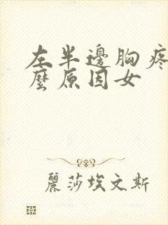 左半边胸疼是什么原因女