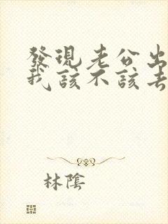 发现老公出轨了我该不该去找小三