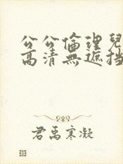 公公伦理儿媳妇高清无遮挡一级片