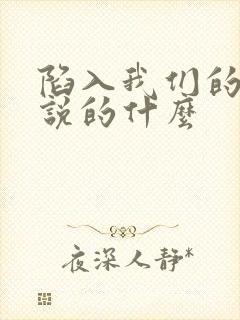 陷入我们的热恋说的什么