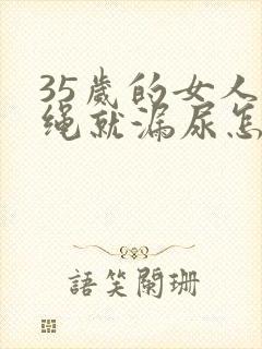 35岁的女人跳绳就漏尿怎么办