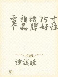 电视机75寸哪个品牌好性价比高