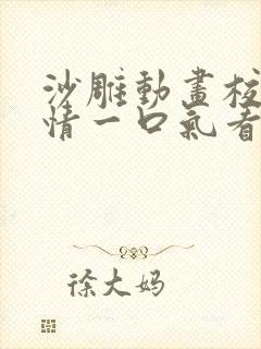 沙雕动画校园爱情一口气看完