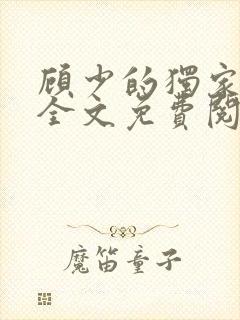 顾少的独家挚爱全文免费阅读白雅