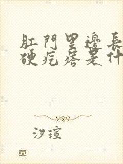 肛门里边长一个硬疙瘩是什么呢