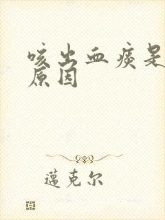 咳出血痰是什么原因