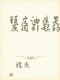 头皮油痒是什么原因引起的,怎么治疗