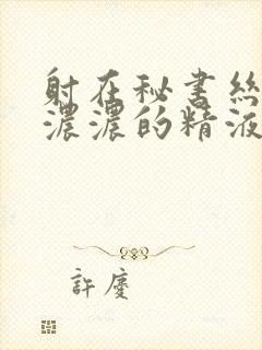 射在秘书丝袜上浓浓的精液封面