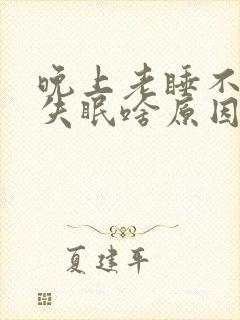 晚上老睡不着觉失眠啥原因