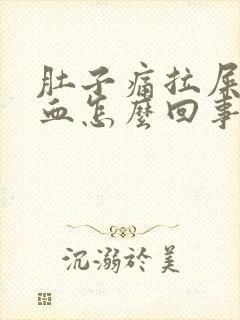 肚子痛拉屎拉出血怎么回事