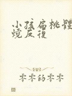 小孩扁桃体炎发烧反复