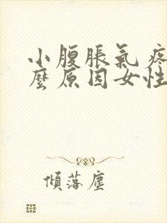 小腹胀气疼痛什么原因女性