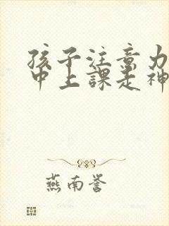 孩子注意力不集中上课走神