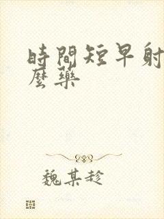 时间短早射吃什么药