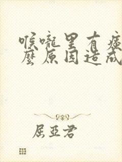 喉咙里有痰是什么原因造成的