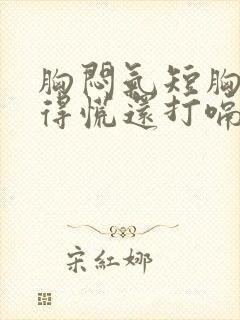 胸闷气短胸口堵得慌还打嗝怎么回事