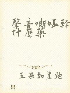 声音嘶哑干咳吃什么药