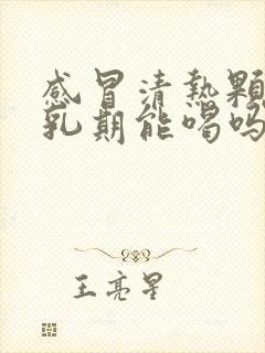 感冒清热颗粒哺乳期能喝吗