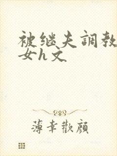 被继夫调教成欲女h文