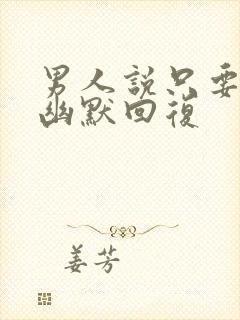 男人说只要你 幽默回复