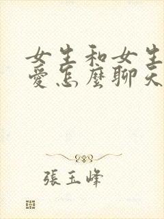 女生和女生谈恋爱怎么聊天封面