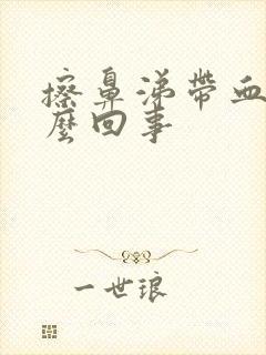 擦鼻涕带血是怎么回事