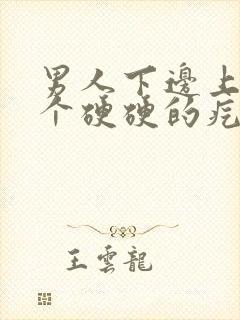 男人下边上长了个硬硬的疙瘩