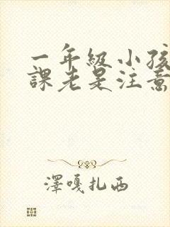 一年级小孩子上课老是注意力不集中