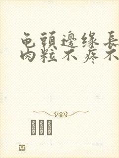 龟头边缘长一排肉粒不疼不痒