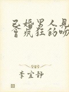 已婚男人见面又会疯狂的吻你抱你,又