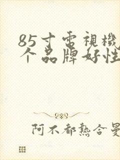 85寸电视机哪个品牌好性价比高