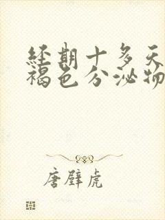 经期十多天还有褐色分泌物怎么回事