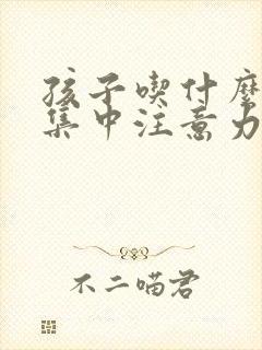 孩子吃什么可以集中注意力