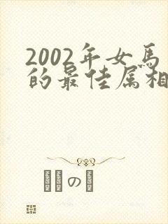 2002年女马的最佳属相配偶