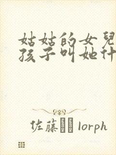 姑姑的女儿我的孩子叫她什么