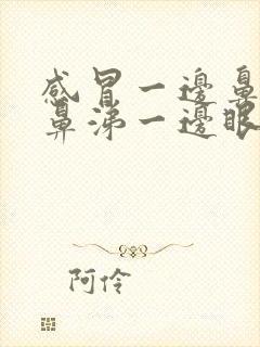 感冒一边鼻子流鼻涕一边眼睛流眼泪