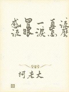 感冒一直流鼻涕流眼泪怎么办