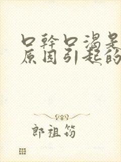 口干口渴是什么原因引起的