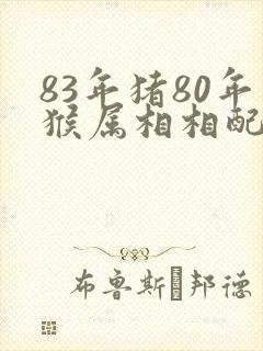 83年猪80年猴属相相配吗