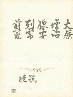 前列腺增大钙化灶需要治疗吗