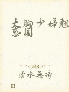 大胸少妇翘臀诱惑图