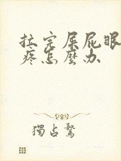 拉完屎屁眼一直疼怎么办