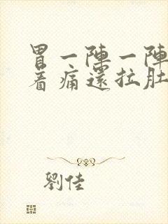 胃一阵一阵的绞着痛还拉肚子