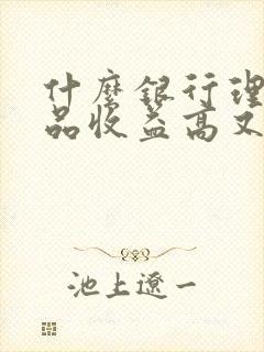 什么银行理财产品收益高又安全