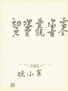 初次爱你电视剧免费观看全集剧情