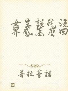 女生说我没有边界感怎么回复