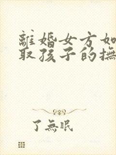 离婚女方如何争取孩子的抚养权