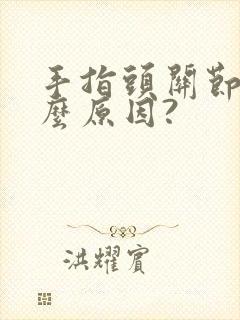 手指头关节痛什么原因?